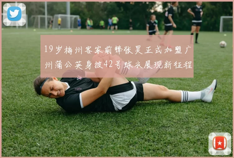 19岁梅州客家前锋张昊正式加盟广州蒲公英身披42号球衣展现新征程