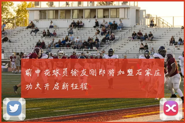 前申花球员徐友刚即将加盟石家庄功夫开启新征程