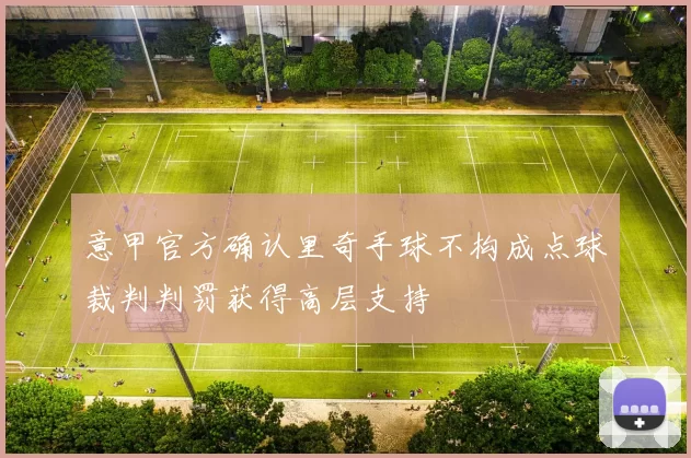 意甲官方确认里奇手球不构成点球裁判判罚获得高层支持