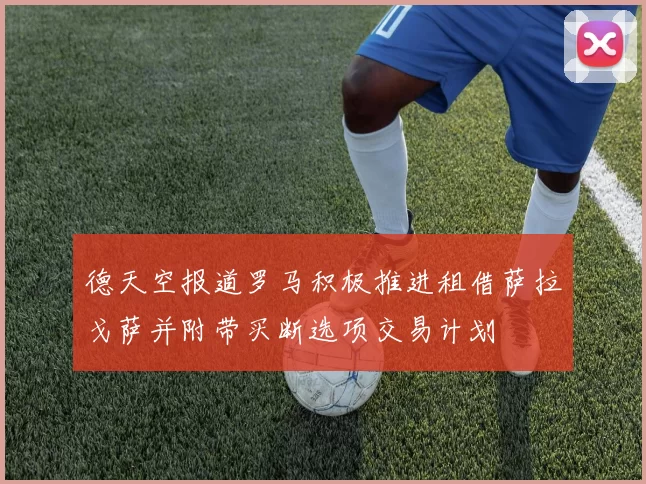 德天空报道罗马积极推进租借萨拉戈萨并附带买断选项交易计划
