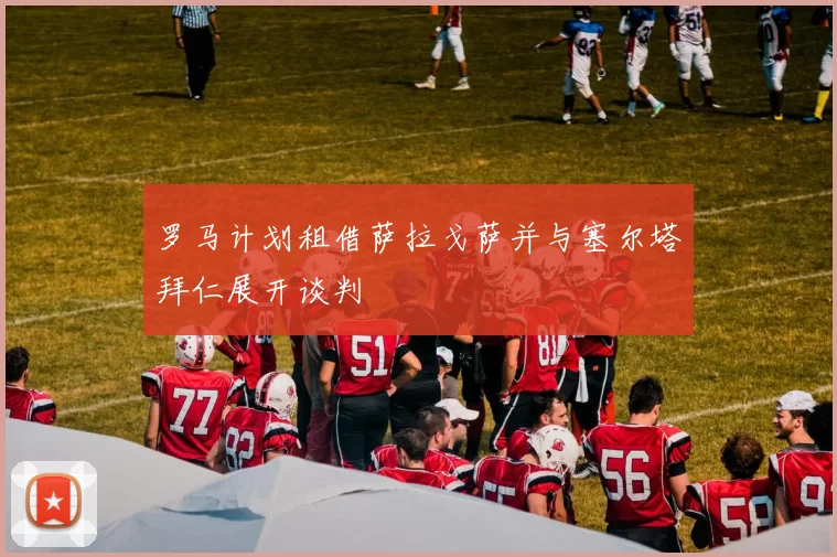 罗马计划租借萨拉戈萨并与塞尔塔拜仁展开谈判